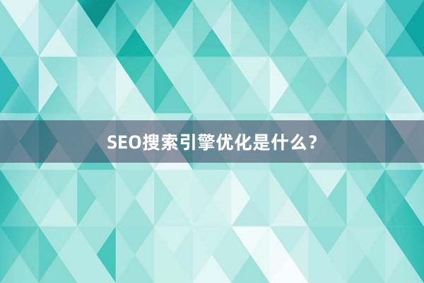 SEO搜索引擎优化是什么？